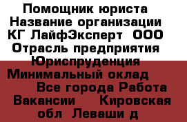 Помощник юриста › Название организации ­ КГ ЛайфЭксперт, ООО › Отрасль предприятия ­ Юриспруденция › Минимальный оклад ­ 45 000 - Все города Работа » Вакансии   . Кировская обл.,Леваши д.